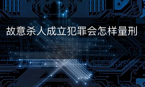 故意杀人成立犯罪会怎样量刑