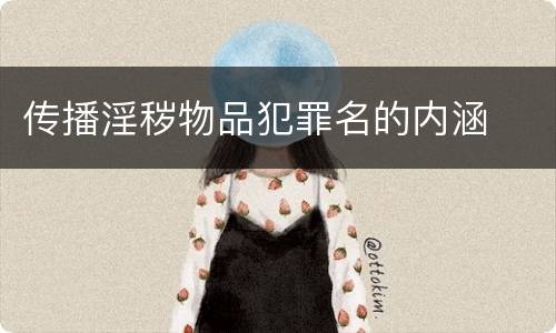 传播淫秽物品犯罪名的内涵