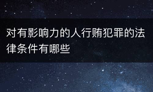 对有影响力的人行贿犯罪的法律条件有哪些