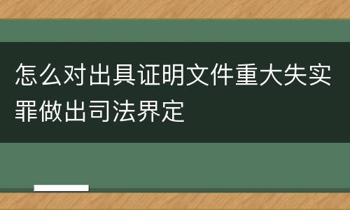 怎么对出具证明文件重大失实罪做出司法界定