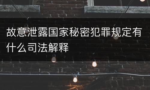故意泄露国家秘密犯罪规定有什么司法解释