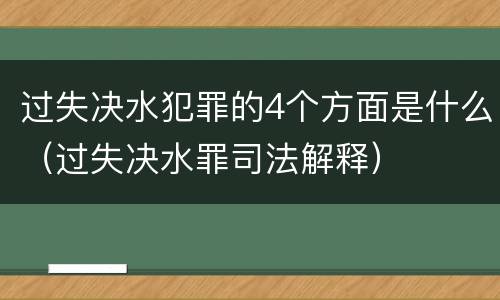 过失决水犯罪的4个方面是什么（过失决水罪司法解释）