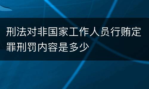刑法对非国家工作人员行贿定罪刑罚内容是多少
