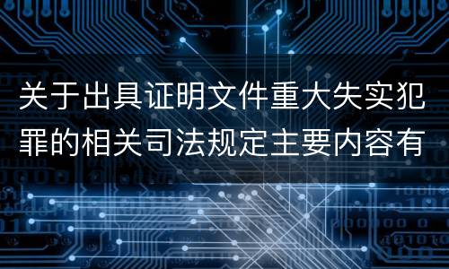 关于出具证明文件重大失实犯罪的相关司法规定主要内容有哪些