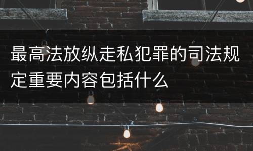 最高法放纵走私犯罪的司法规定重要内容包括什么