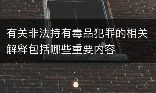 有关非法持有毒品犯罪的相关解释包括哪些重要内容