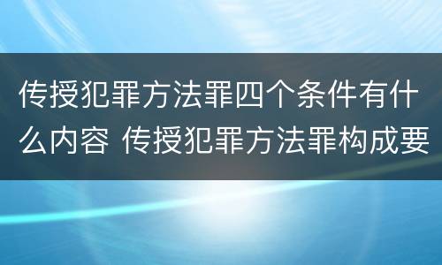 传授犯罪方法罪四个条件有什么内容 传授犯罪方法罪构成要件