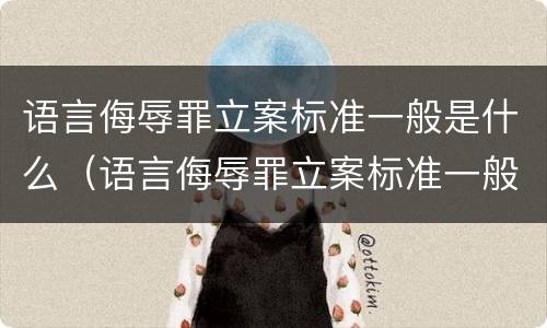 语言侮辱罪立案标准一般是什么（语言侮辱罪立案标准一般是什么案件）
