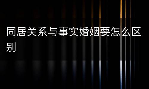 同居关系与事实婚姻要怎么区别