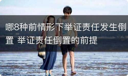 哪8种前情形下举证责任发生倒置 举证责任倒置的前提