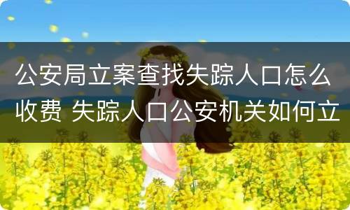 公安局立案查找失踪人口怎么收费 失踪人口公安机关如何立案