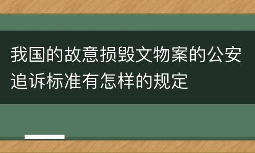 我国的故意损毁文物案的公安追诉标准有怎样的规定