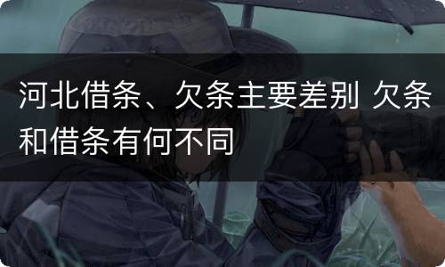 河北借条、欠条主要差别 欠条和借条有何不同
