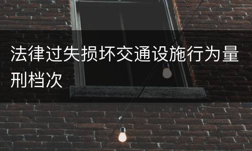 法律过失损坏交通设施行为量刑档次