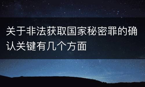 关于非法获取国家秘密罪的确认关键有几个方面