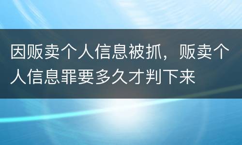 因贩卖个人信息被抓，贩卖个人信息罪要多久才判下来