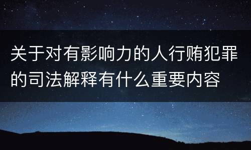 关于对有影响力的人行贿犯罪的司法解释有什么重要内容