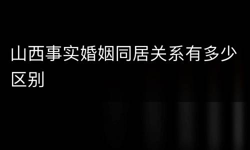 山西事实婚姻同居关系有多少区别