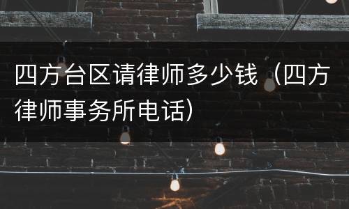 四方台区请律师多少钱（四方律师事务所电话）