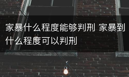 家暴什么程度能够判刑 家暴到什么程度可以判刑