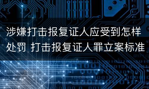 涉嫌打击报复证人应受到怎样处罚 打击报复证人罪立案标准