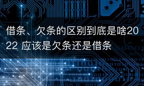 借条、欠条的区别到底是啥2022 应该是欠条还是借条
