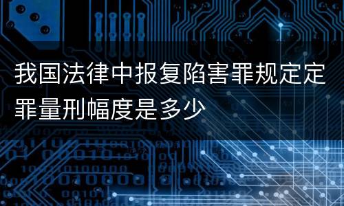 我国法律中报复陷害罪规定定罪量刑幅度是多少