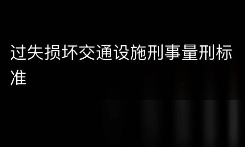 过失损坏交通设施刑事量刑标准