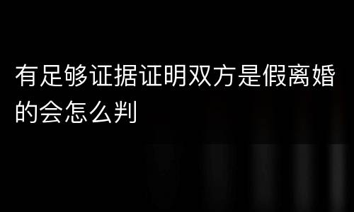 有足够证据证明双方是假离婚的会怎么判
