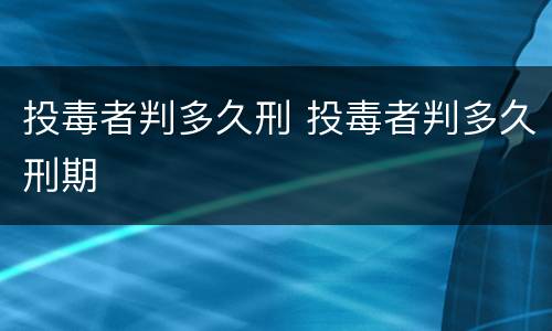 投毒者判多久刑 投毒者判多久刑期