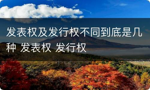 发表权及发行权不同到底是几种 发表权 发行权