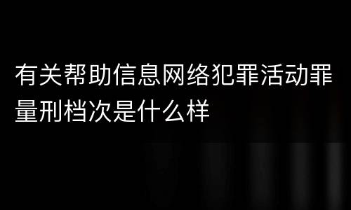 有关帮助信息网络犯罪活动罪量刑档次是什么样