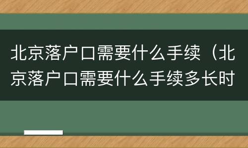 北京落户口需要什么手续（北京落户口需要什么手续多长时间出来结果应届生）