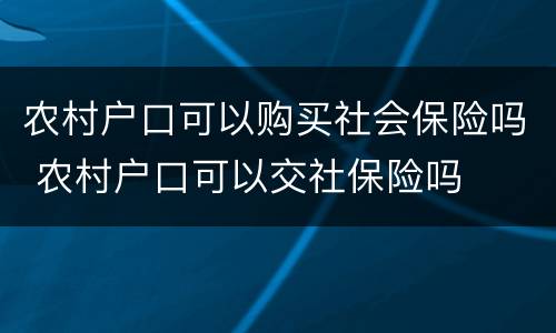 农村户口可以购买社会保险吗 农村户口可以交社保险吗