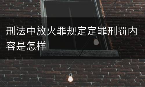 刑法中放火罪规定定罪刑罚内容是怎样