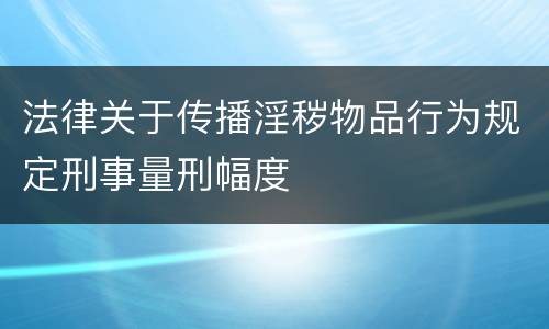 法律关于传播淫秽物品行为规定刑事量刑幅度