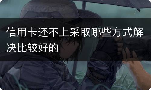 信用卡还不上采取哪些方式解决比较好的