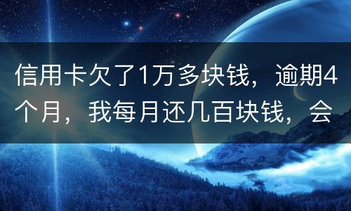 信用卡欠了1万多块钱，逾期4个月，我每月还几百块钱，会不会被起诉