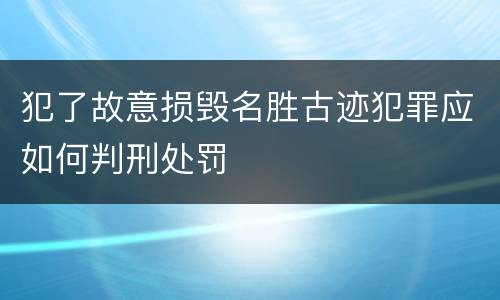 犯了故意损毁名胜古迹犯罪应如何判刑处罚