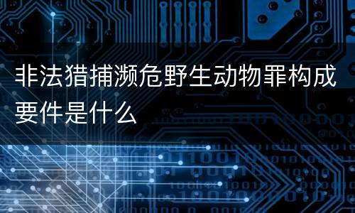 非法猎捕濒危野生动物罪构成要件是什么