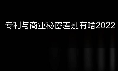 专利与商业秘密差别有啥2022