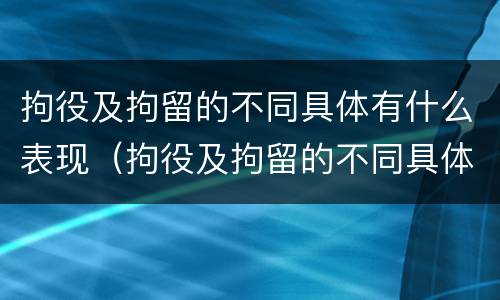 拘役及拘留的不同具体有什么表现（拘役及拘留的不同具体有什么表现和特征）