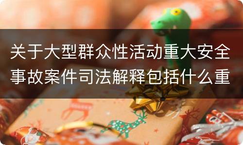 关于大型群众性活动重大安全事故案件司法解释包括什么重要规定