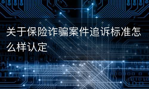 关于保险诈骗案件追诉标准怎么样认定
