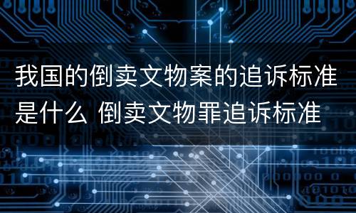 我国的倒卖文物案的追诉标准是什么 倒卖文物罪追诉标准