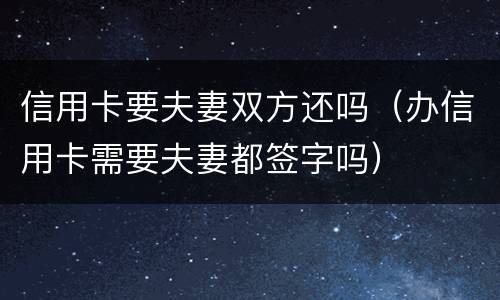 信用卡要夫妻双方还吗（办信用卡需要夫妻都签字吗）