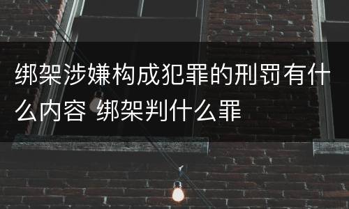 绑架涉嫌构成犯罪的刑罚有什么内容 绑架判什么罪