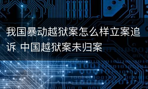 我国暴动越狱案怎么样立案追诉 中国越狱案未归案