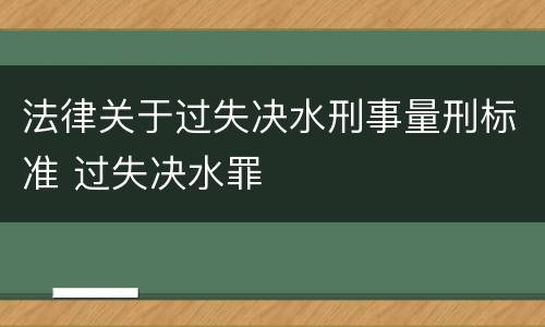 法律关于过失决水刑事量刑标准 过失决水罪