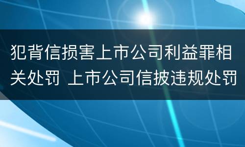 犯背信损害上市公司利益罪相关处罚 上市公司信披违规处罚